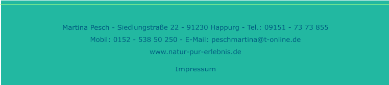 Martina Pesch - Siedlungstraße 22 - 91230 Happurg - Tel.: 09151 - 73 73 855 Mobil: 0152 - 538 50 250 - E-Mail: peschmartina@t-online.de www.natur-pur-erlebnis.de   Impressum